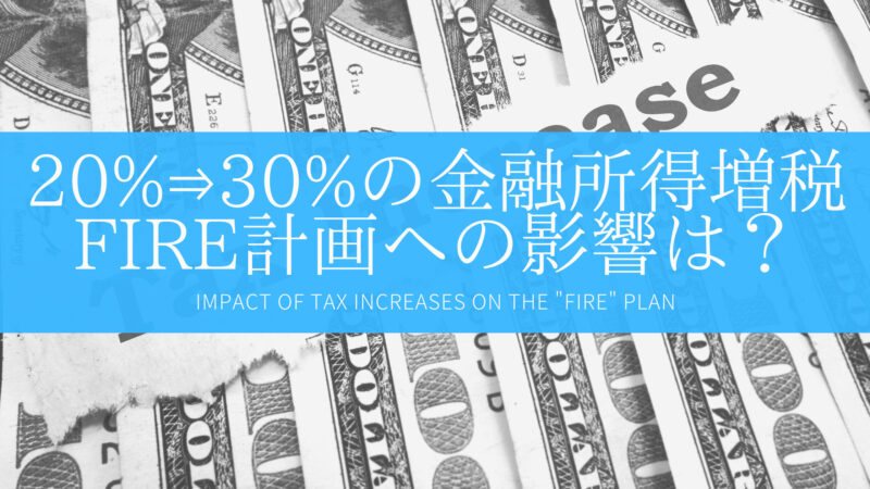 【金融所得増税】投資にかかる税率が20%から30%？FIRE計画への影響をパターンごとに解説！