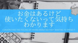 お金はあるけど使いたくないって気持ち、わかります